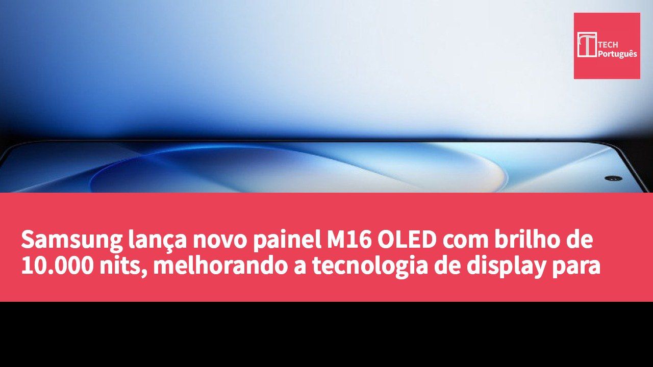 Samsung lança novo painel M16 OLED com brilho de 10.000 nits, melhorando a tecnologia de display para iQOO 16 e Galaxy S27