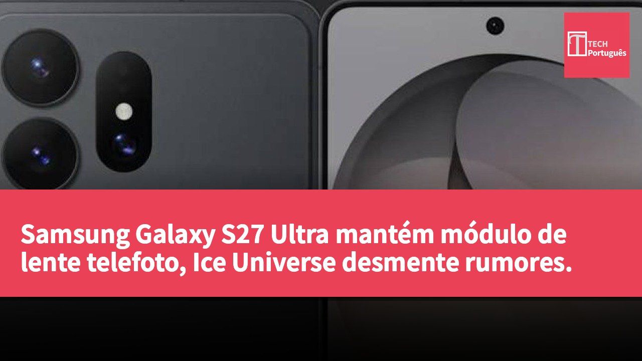 Samsung Galaxy S27 Ultra mantém módulo de lente telefoto, Ice Universe desmente rumores.