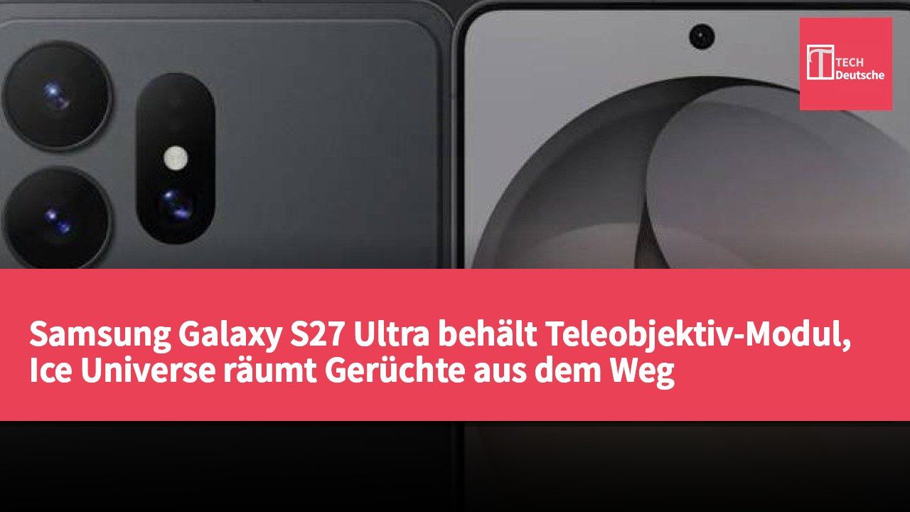 Samsung Galaxy S27 Ultra behält Teleobjektiv-Modul, Ice Universe räumt Gerüchte aus dem Weg