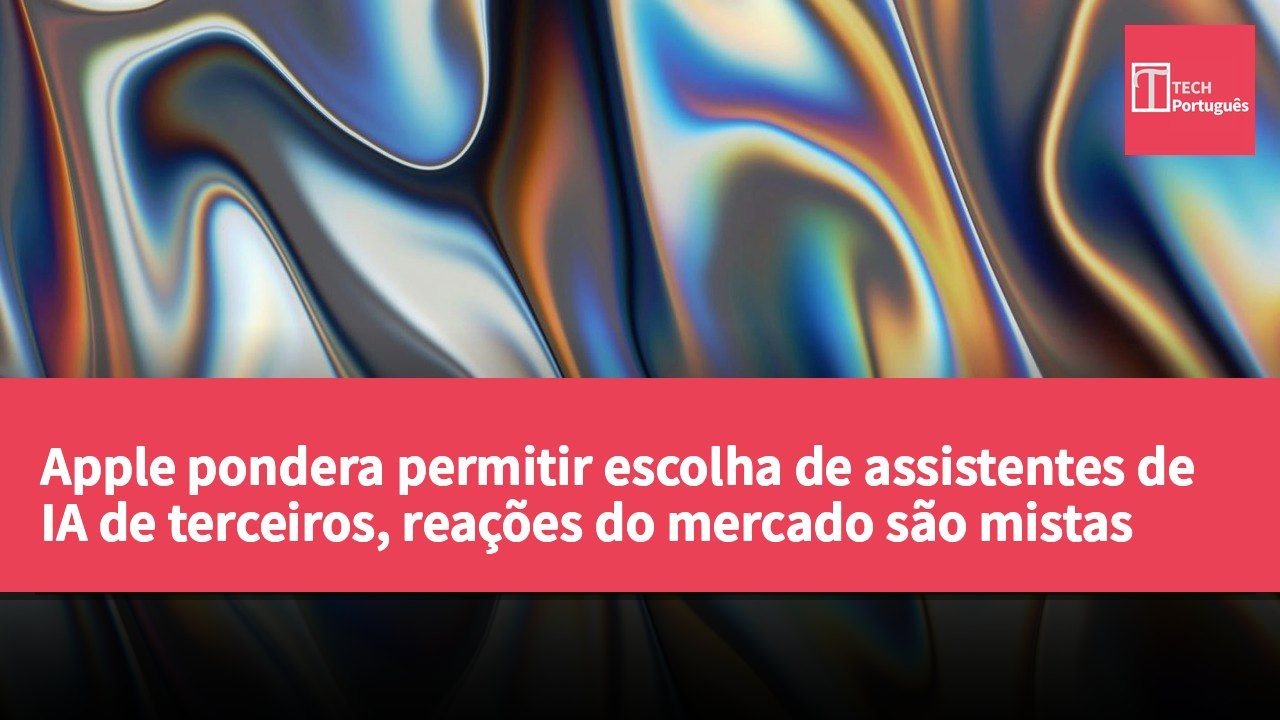 Apple pondera permitir escolha de assistentes de IA de terceiros, reações do mercado são mistas