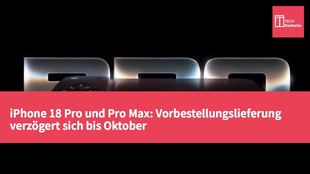 iPhone 18 Pro und Pro Max: Vorbestellungslieferung verzögert sich bis Oktober