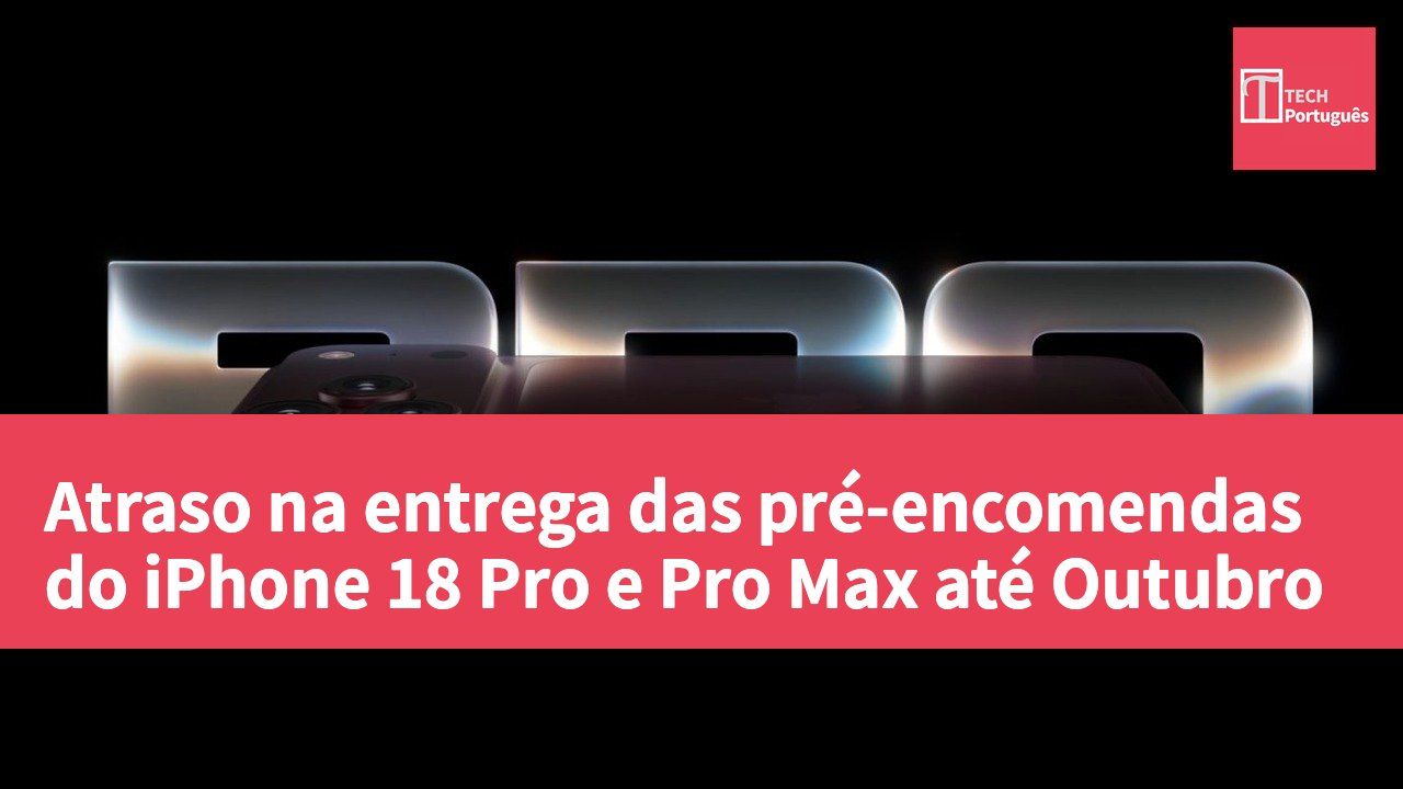 Atraso na entrega das pré-encomendas do iPhone 18 Pro e Pro Max até Outubro