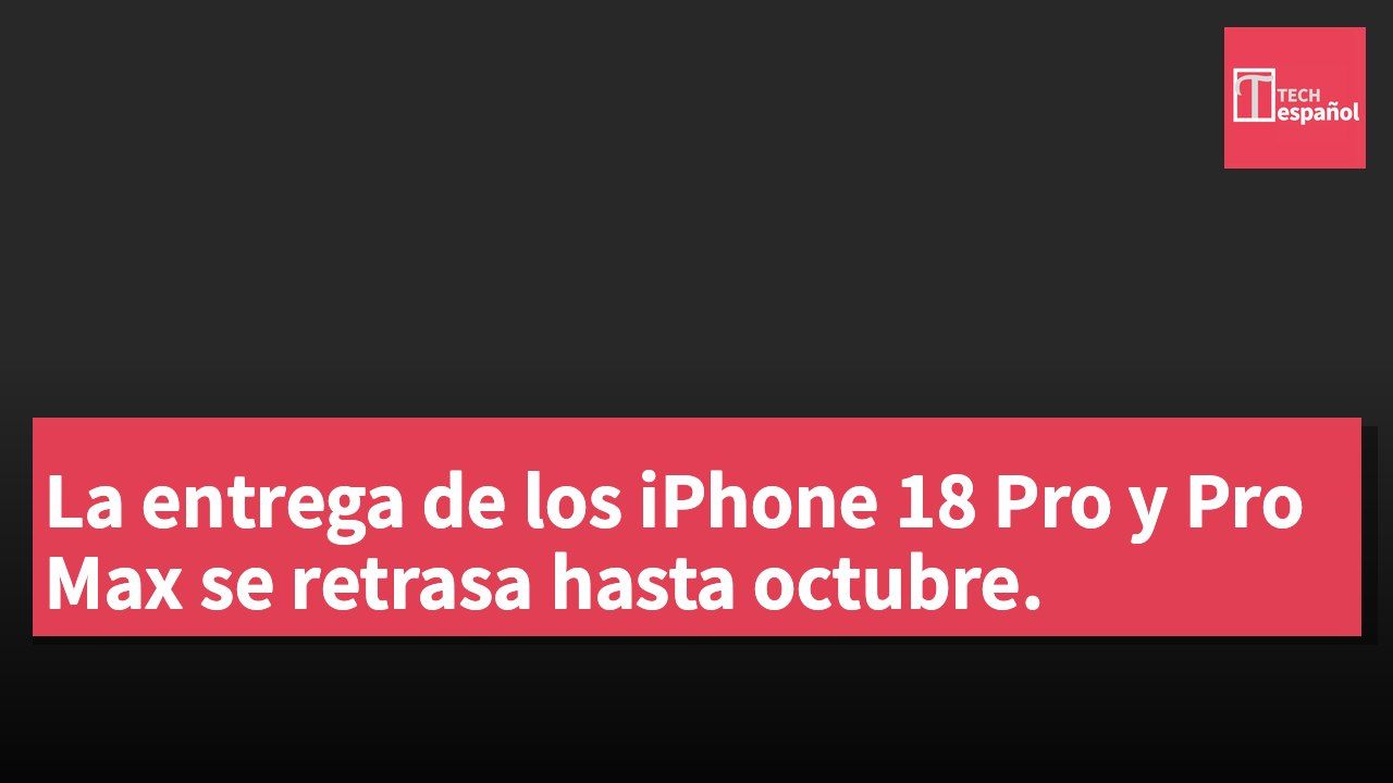 La entrega de los iPhone 18 Pro y Pro Max se retrasa hasta octubre.