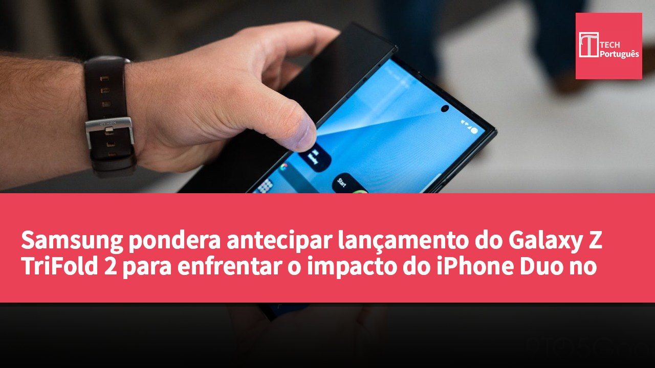 Samsung pondera antecipar lançamento do Galaxy Z TriFold 2 para enfrentar o impacto do iPhone Duo no mercado