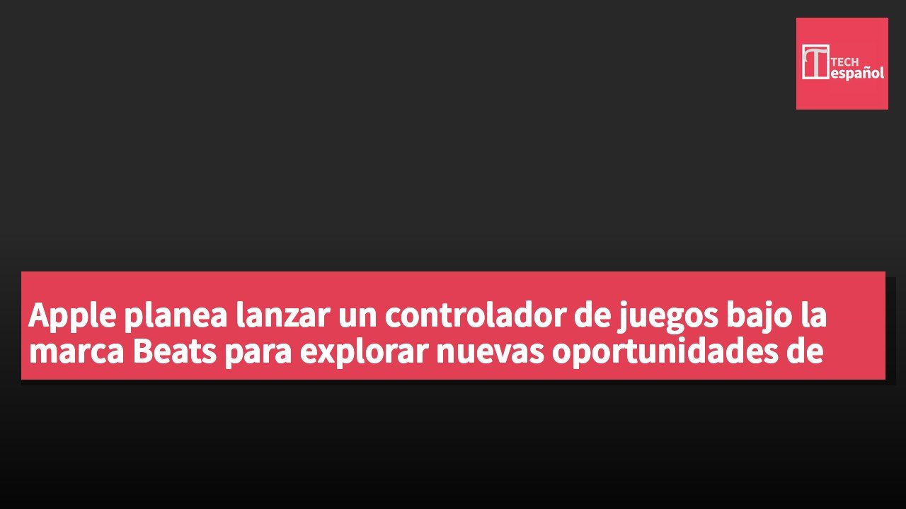 Apple planea lanzar un controlador de juegos bajo la marca Beats para explorar nuevas oportunidades de mercado.