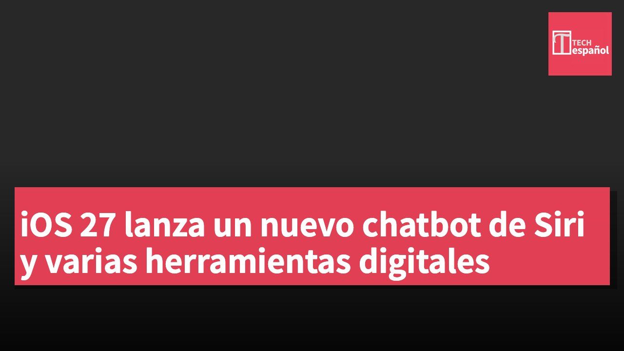 iOS 27 lanza un nuevo chatbot de Siri y varias herramientas digitales
