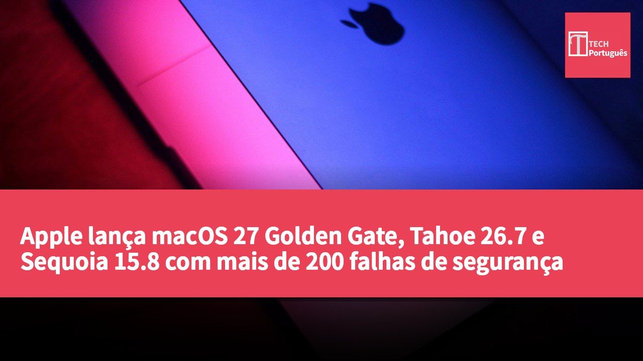 Apple lança macOS 27 Golden Gate, Tahoe 26.7 e Sequoia 15.8 com mais de 200 falhas de segurança corrigidas