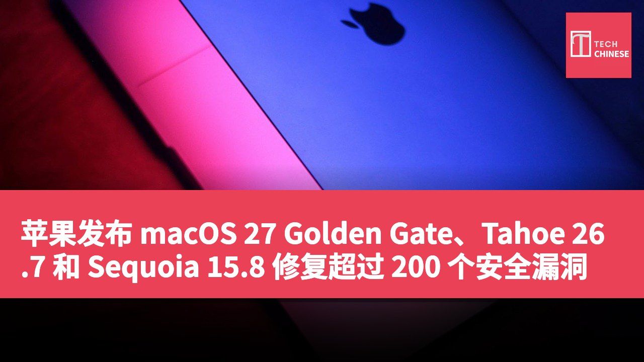 苹果发布 macOS 27 Golden Gate、Tahoe 26.7 和 Sequoia 15.8 修复超过 200 个安全漏洞