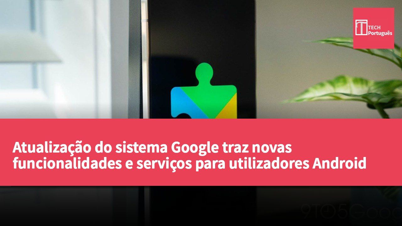 Atualização do sistema Google traz novas funcionalidades e serviços para utilizadores Android