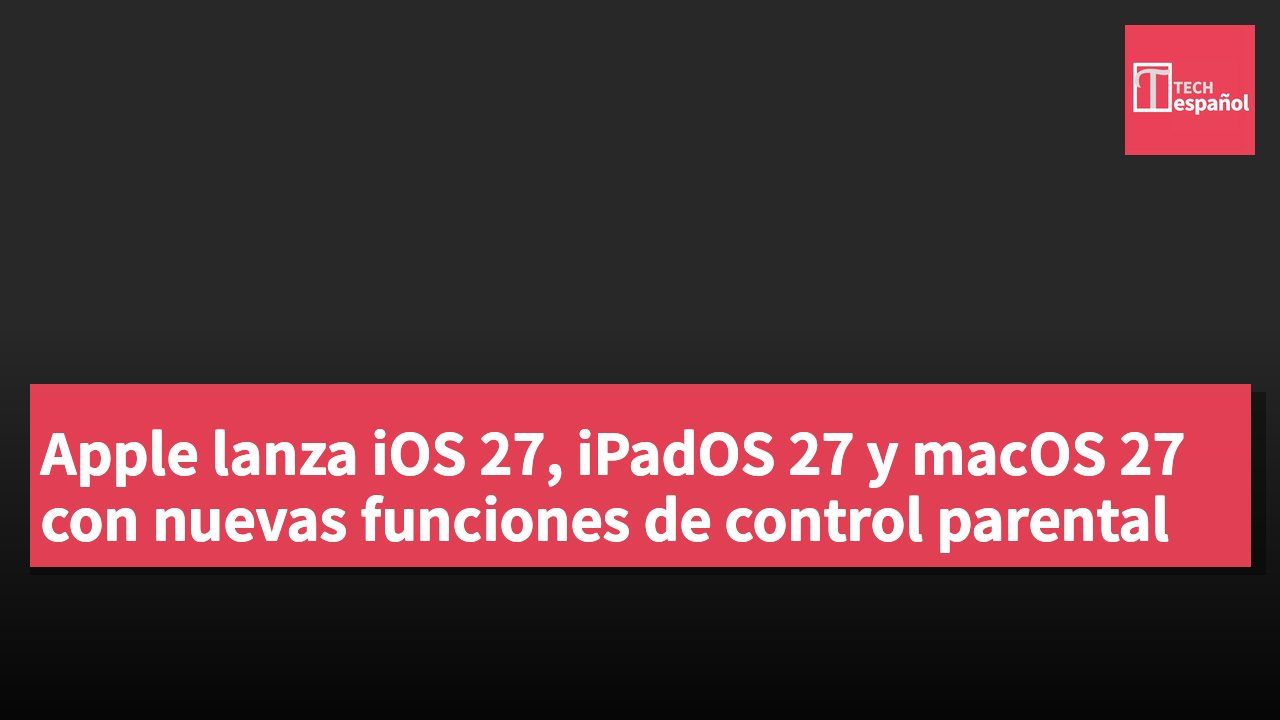 Apple lanza iOS 27, iPadOS 27 y macOS 27 con nuevas funciones de control parental