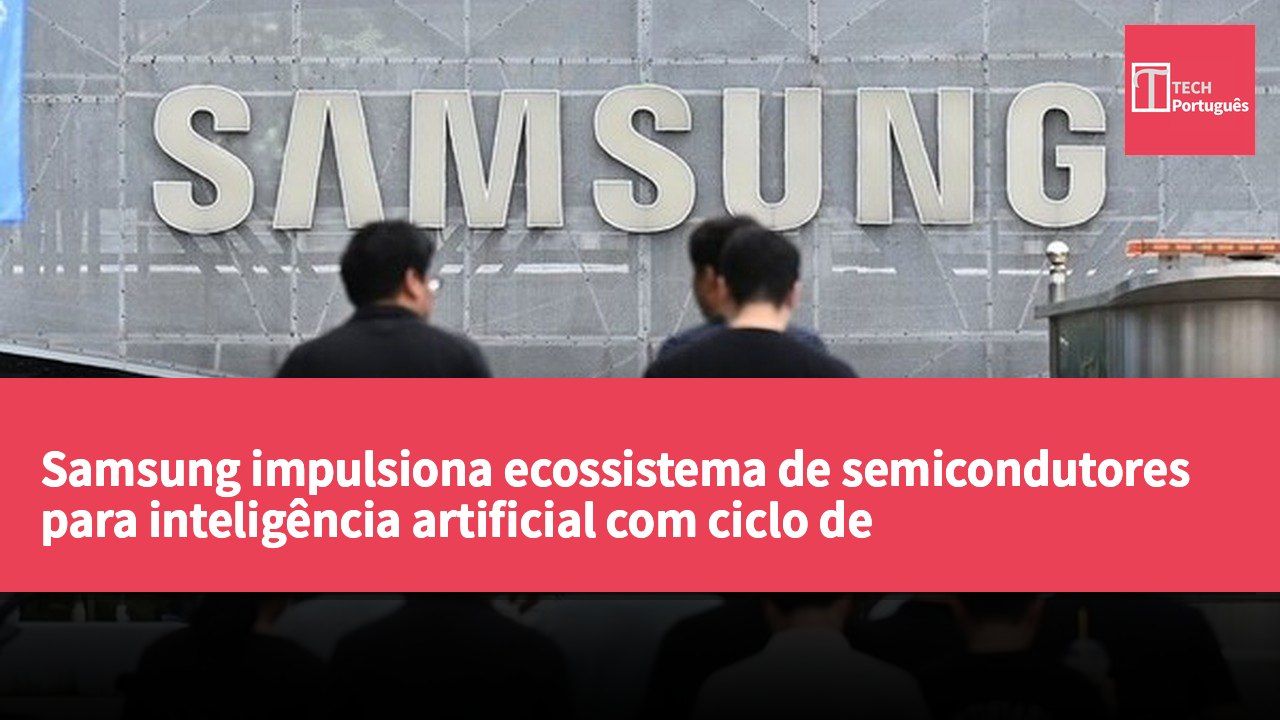 Samsung impulsiona ecossistema de semicondutores para inteligência artificial com ciclo de desenvolvimento reduzido para 9 meses