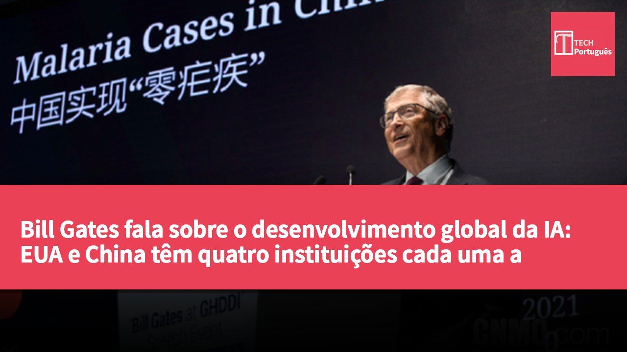 Bill Gates fala sobre o desenvolvimento global da IA: EUA e China têm quatro instituições cada uma a manter-se na vanguarda