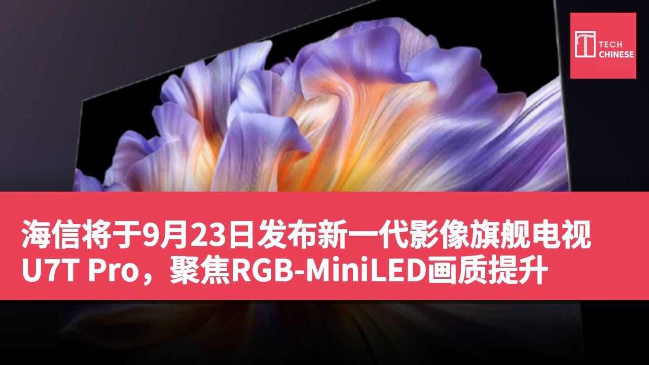 海信将于9月23日发布新一代影像旗舰电视U7T Pro,聚焦RGB-MiniLED画质提升