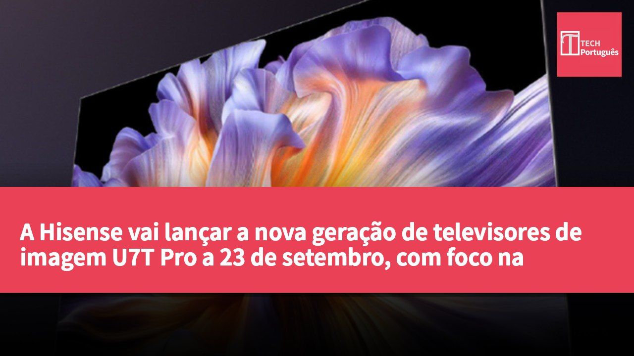 A Hisense vai lançar a nova geração de televisores de imagem U7T Pro a 23 de setembro, com foco na melhoria da qualidade de imagem RGB-MiniLED.
