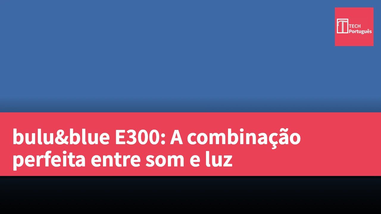 bulu&blue E300: A combinação perfeita entre som e luz