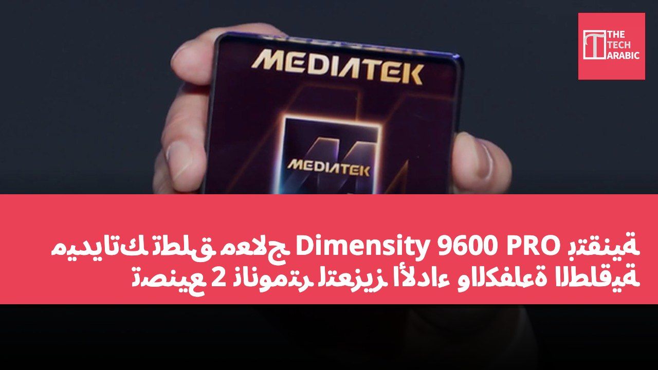 ميدياتك تطلق معالج Dimensity 9600 PRO بتقنية تصنيع 2 نانومتر لتعزيز الأداء والكفاءة الطاقية