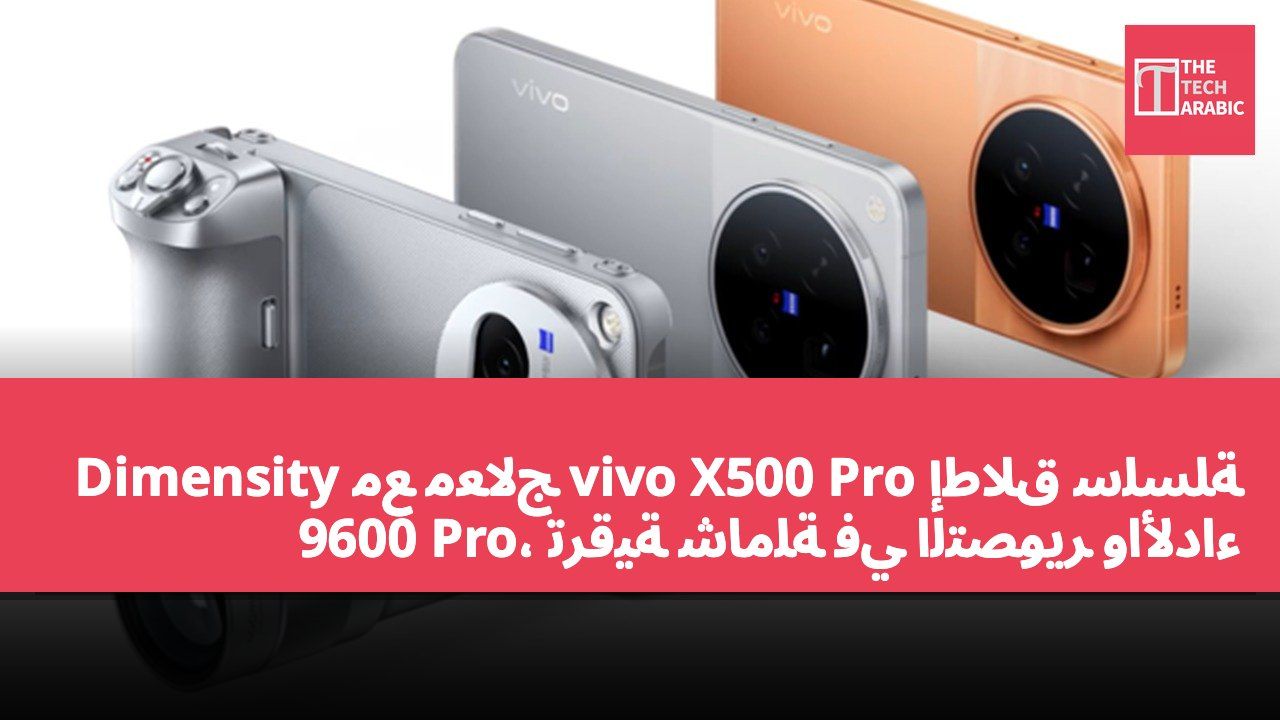 إطلاق سلسلة vivo X500 Pro مع معالج Dimensity 9600 Pro، ترقية شاملة في التصوير والأداء