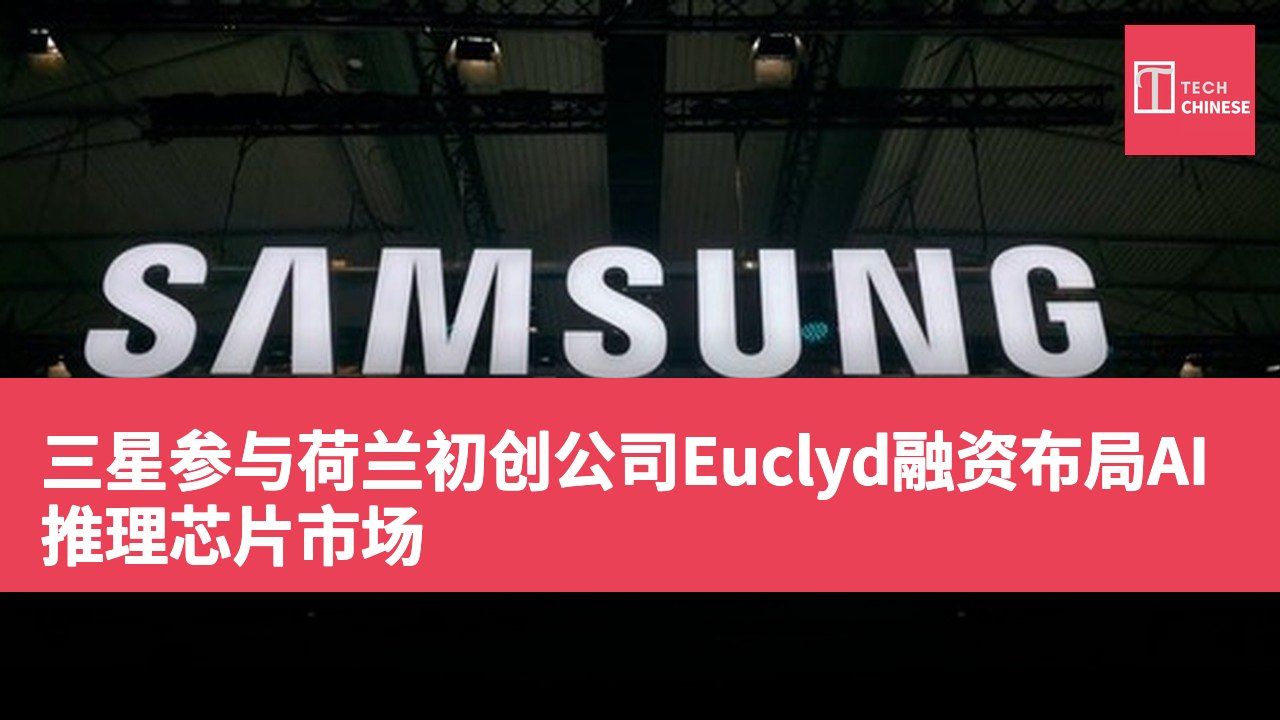 三星参与荷兰初创公司Euclyd融资布局AI推理芯片市场