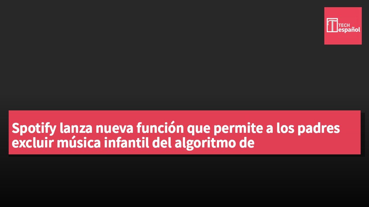 Spotify lanza nueva función que permite a los padres excluir música infantil del algoritmo de recomendaciones