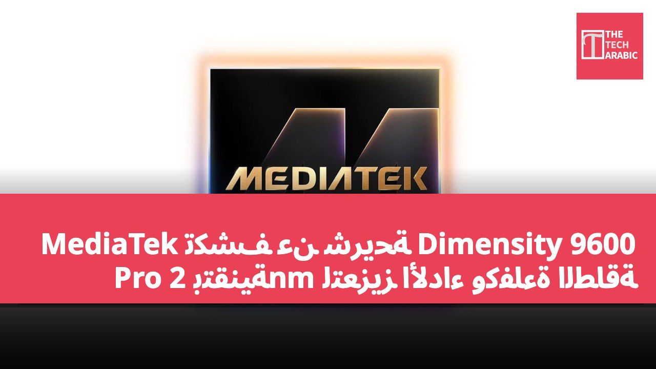 MediaTek تكشف عن شريحة Dimensity 9600 Pro بتقنية 2nm لتعزيز الأداء وكفاءة الطاقة