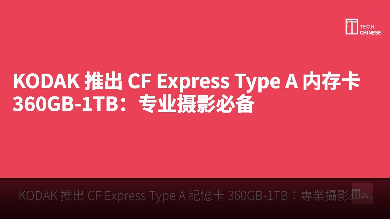 KODAK 推出 CF Express Type A 内存卡 360GB-1TB：专业摄影必备