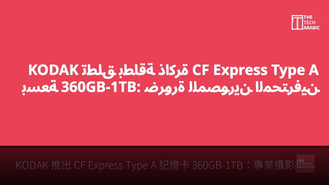 KODAK تطلق بطاقة ذاكرة CF Express Type A بسعة 360GB-1TB: ضرورة للمصورين المحترفين