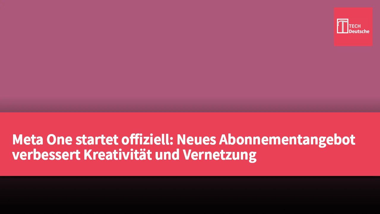 Meta One startet offiziell: Neues Abonnementangebot verbessert Kreativität und Vernetzung