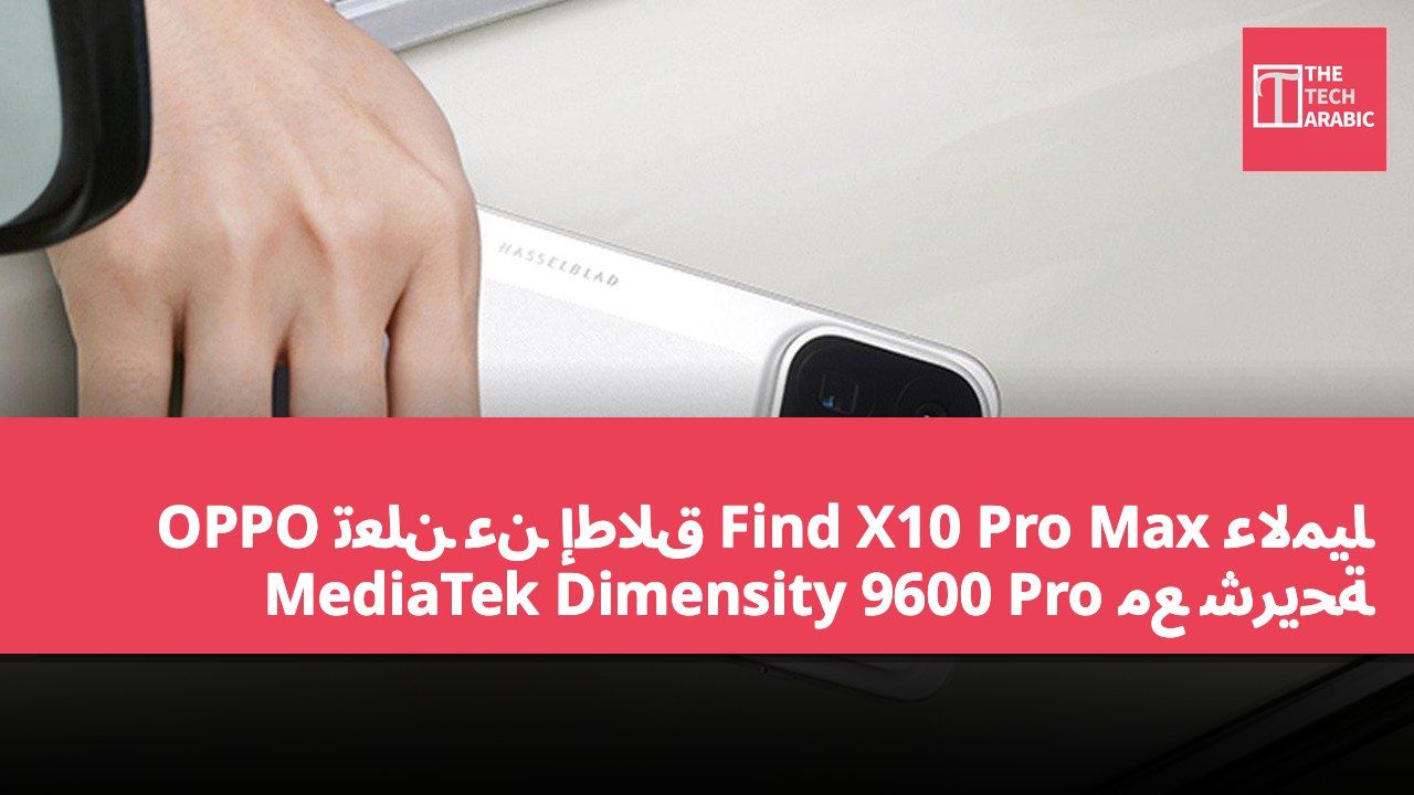 OPPO تعلن عن إطلاق Find X10 Pro Max عالميًا مع شريحة MediaTek Dimensity 9600 Pro