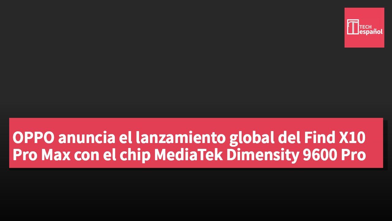 OPPO anuncia el lanzamiento global del Find X10 Pro Max con el chip MediaTek Dimensity 9600 Pro