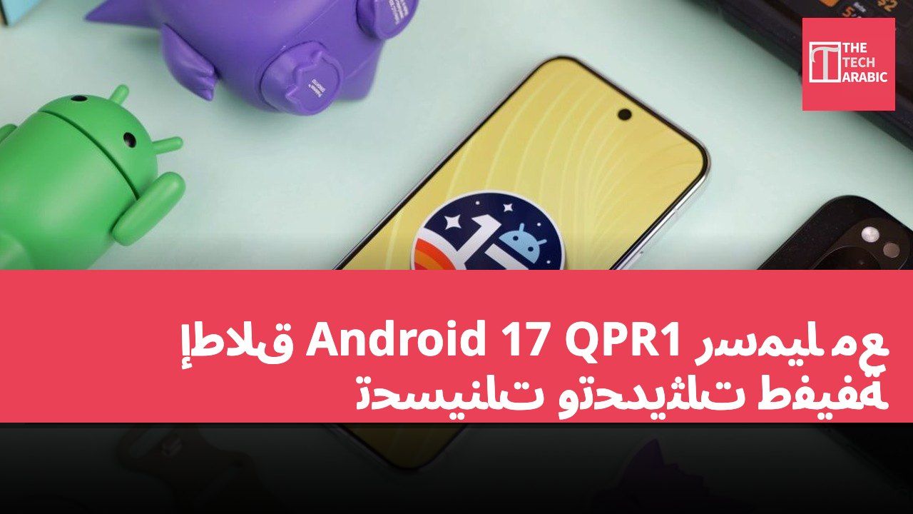 إطلاق Android 17 QPR1 رسميًا مع تحسينات وتحديثات طفيفة