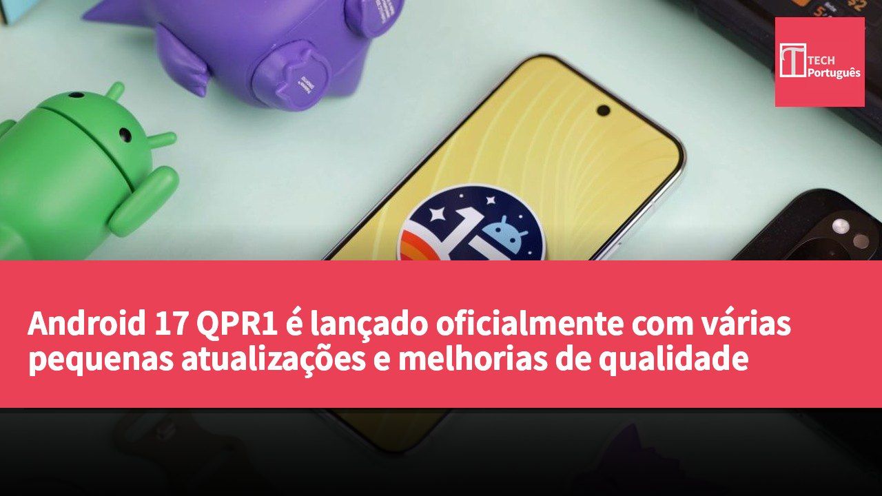 Android 17 QPR1 é lançado oficialmente com várias pequenas atualizações e melhorias de qualidade