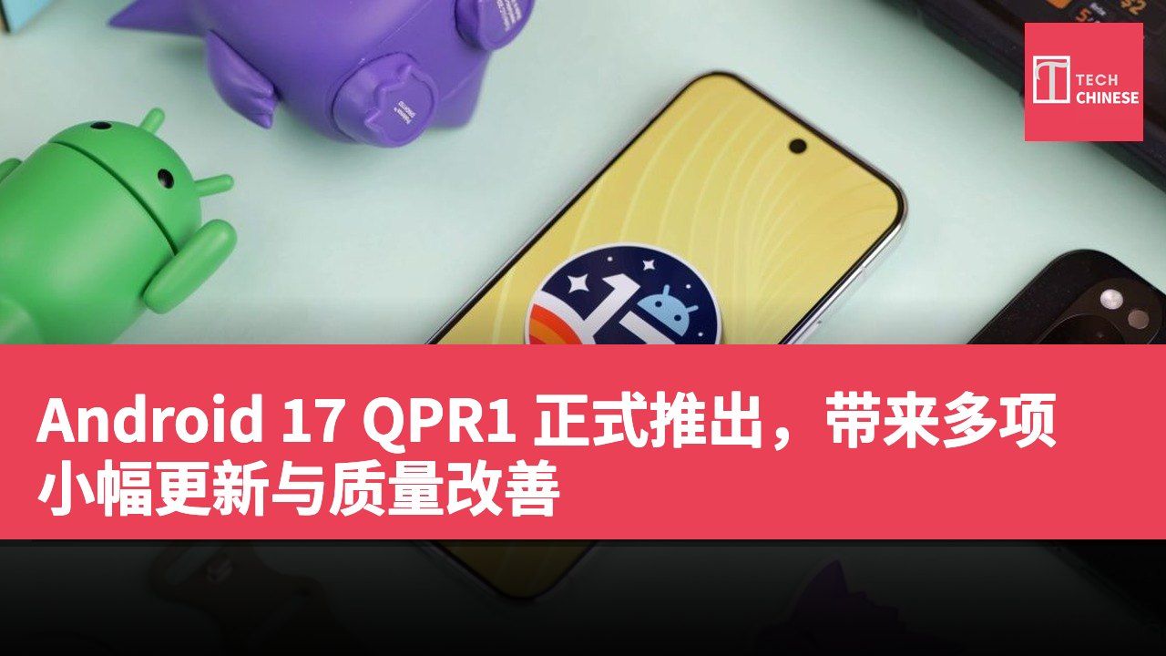 Android 17 QPR1 正式推出,带来多项小幅更新与质量改善
