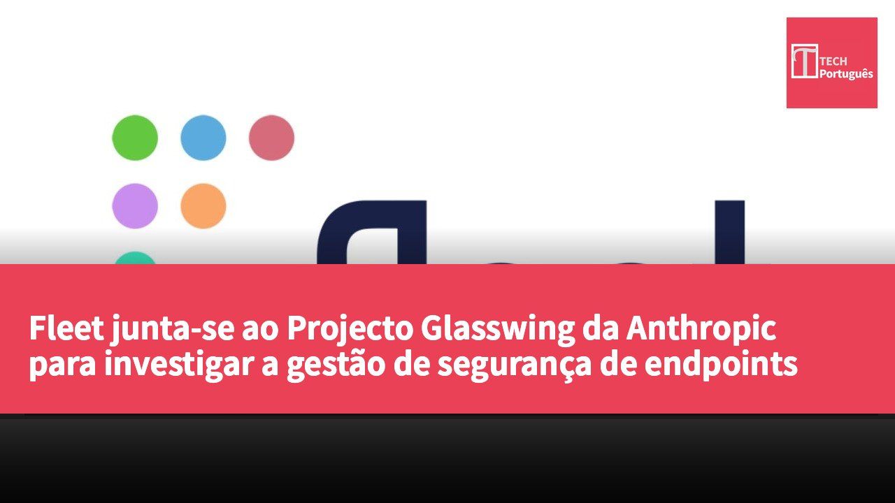 Fleet junta-se ao Projecto Glasswing da Anthropic para investigar a gestão de segurança de endpoints impulsionada por IA