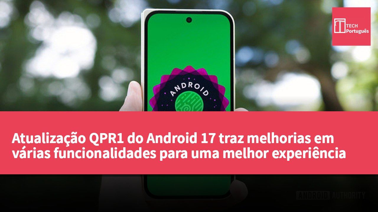 Atualização QPR1 do Android 17 traz melhorias em várias funcionalidades para uma melhor experiência de utilização