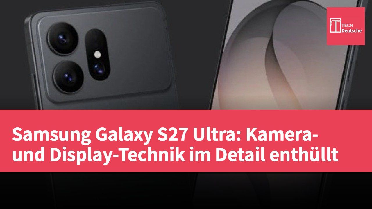 Samsung Galaxy S27 Ultra: Kamera- und Display-Technik im Detail enthüllt