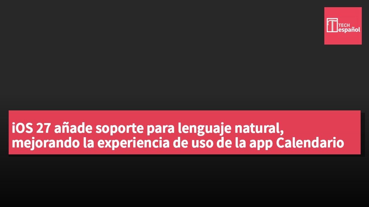 iOS 27 añade soporte para lenguaje natural, mejorando la experiencia de uso de la app Calendario de Apple