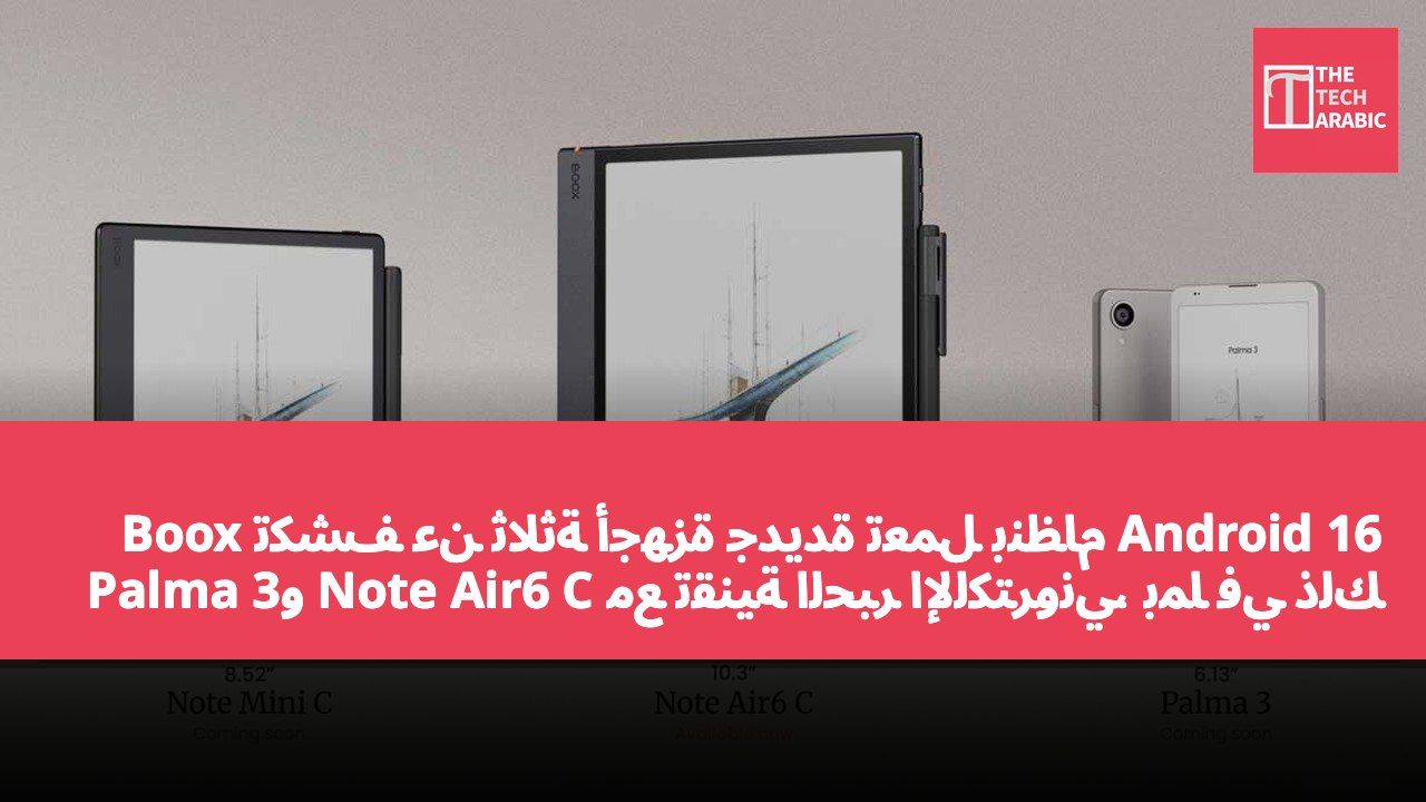 Boox تكشف عن ثلاثة أجهزة جديدة تعمل بنظام Android 16 مع تقنية الحبر الإلكتروني، بما في ذلك Note Air6 C وPalma 3