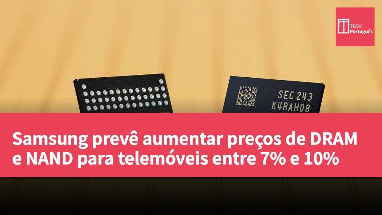 Samsung prevê aumentar preços de DRAM e NAND para telemóveis entre 7% e 10%