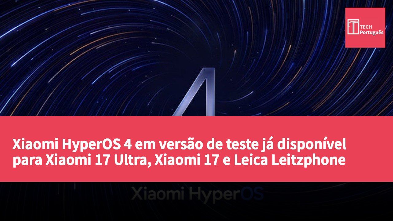 Xiaomi HyperOS 4 em versão de teste já disponível para Xiaomi 17 Ultra, Xiaomi 17 e Leica Leitzphone powered by Xiaomi