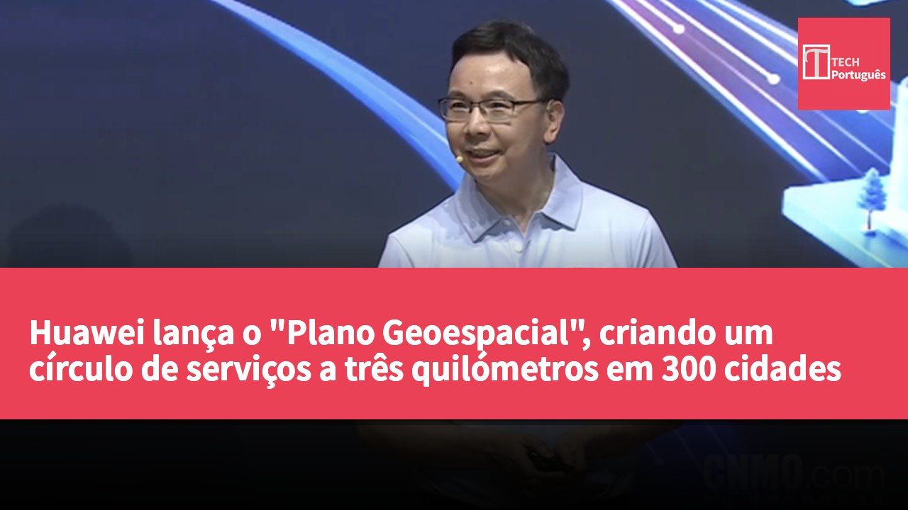 Huawei lança o "Plano Geoespacial", criando um círculo de serviços a três quilómetros em 300 cidades