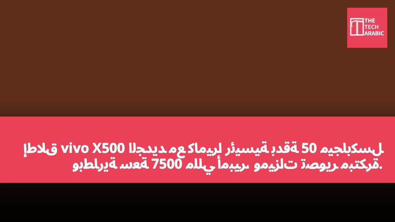 إطلاق vivo X500 الجديد مع كاميرا رئيسية بدقة 50 ميجابكسل وبطارية سعة 7500 مللي أمبير، وميزات تصوير مبتكرة.