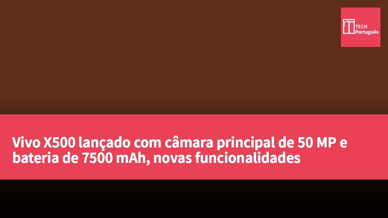 Vivo X500 lançado com câmara principal de 50 MP e bateria de 7500 mAh, novas funcionalidades inovadoras em imagem