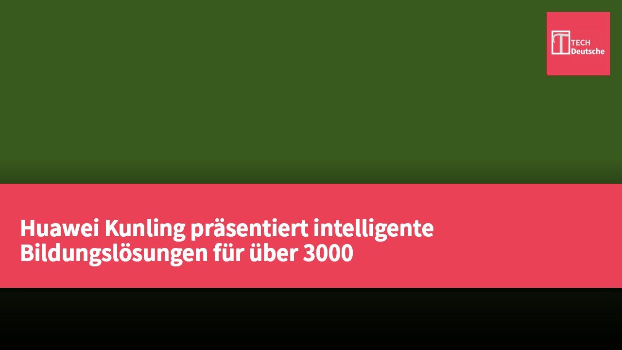 Huawei Kunling präsentiert intelligente Bildungslösungen für über 3000 Bildungseinrichtungen