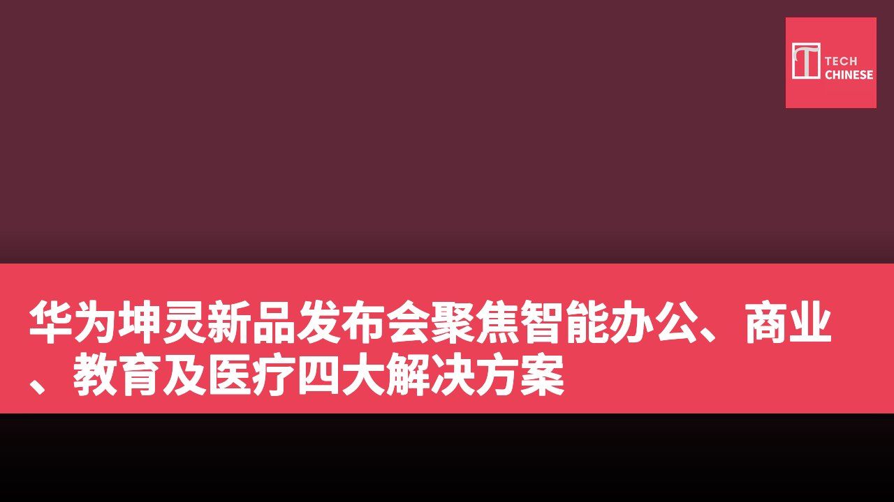 华为坤灵新品发布会聚焦智能办公、商业、教育及医疗四大解决方案