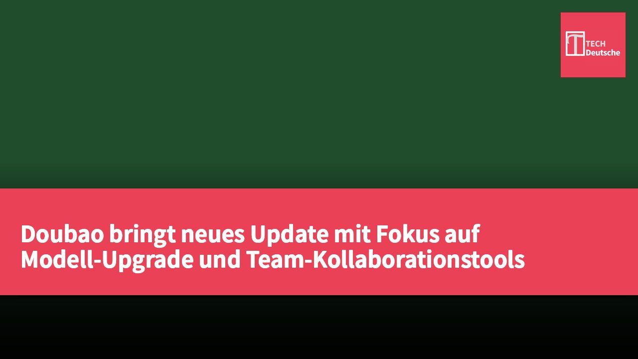 Doubao bringt neues Update mit Fokus auf Modell-Upgrade und Team-Kollaborationstools heraus