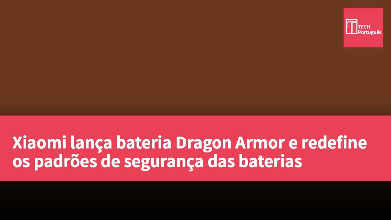 Xiaomi lança bateria Dragon Armor e redefine os padrões de segurança das baterias