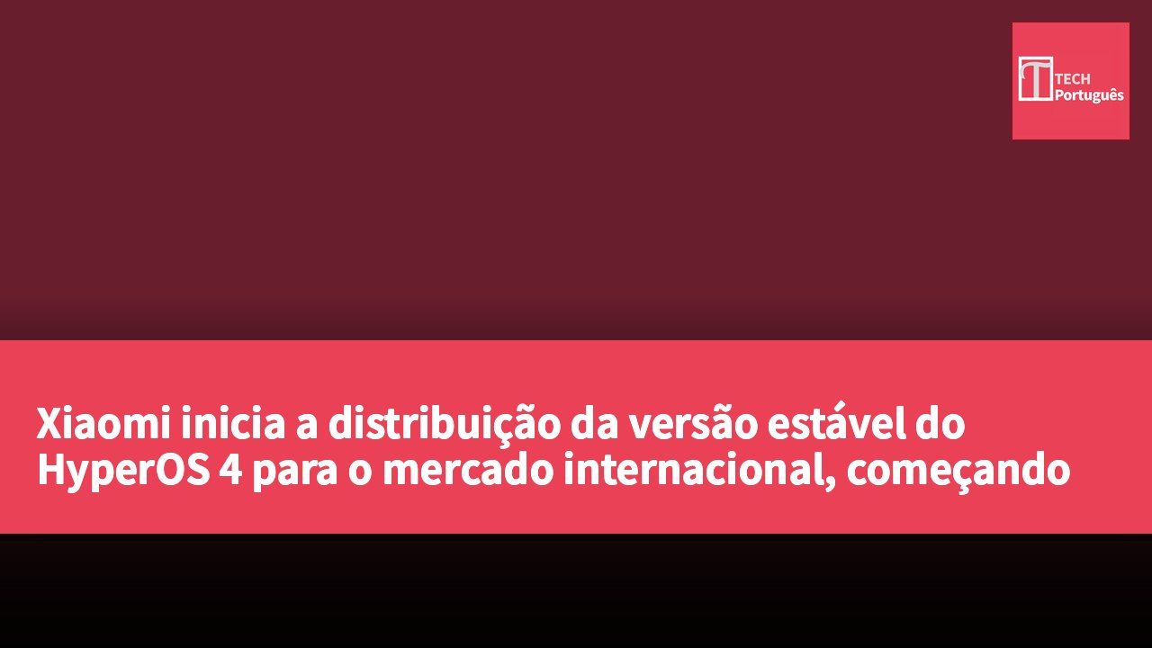 Xiaomi inicia a distribuição da versão estável do HyperOS 4 para o mercado internacional, começando pelos modelos Xiaomi 17 e Xiaomi 17 Ultra.