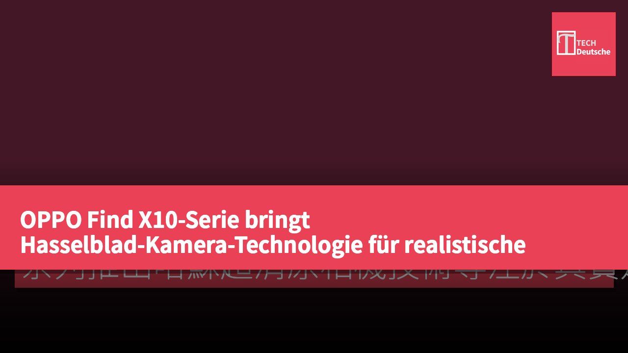 OPPO Find X10-Serie bringt Hasselblad-Kamera-Technologie für realistische Bildwiedergabe