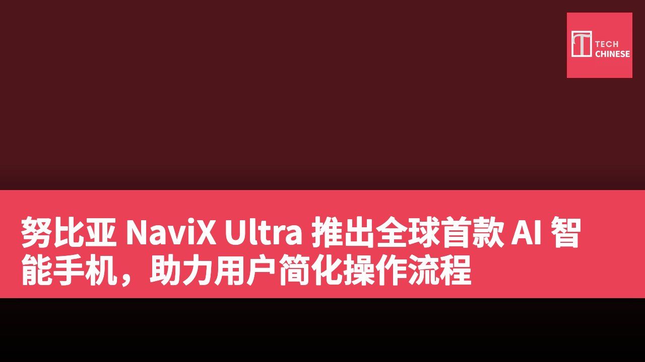 努比亚 NaviX Ultra 推出全球首款 AI 智能手机，助力用户简化操作流程