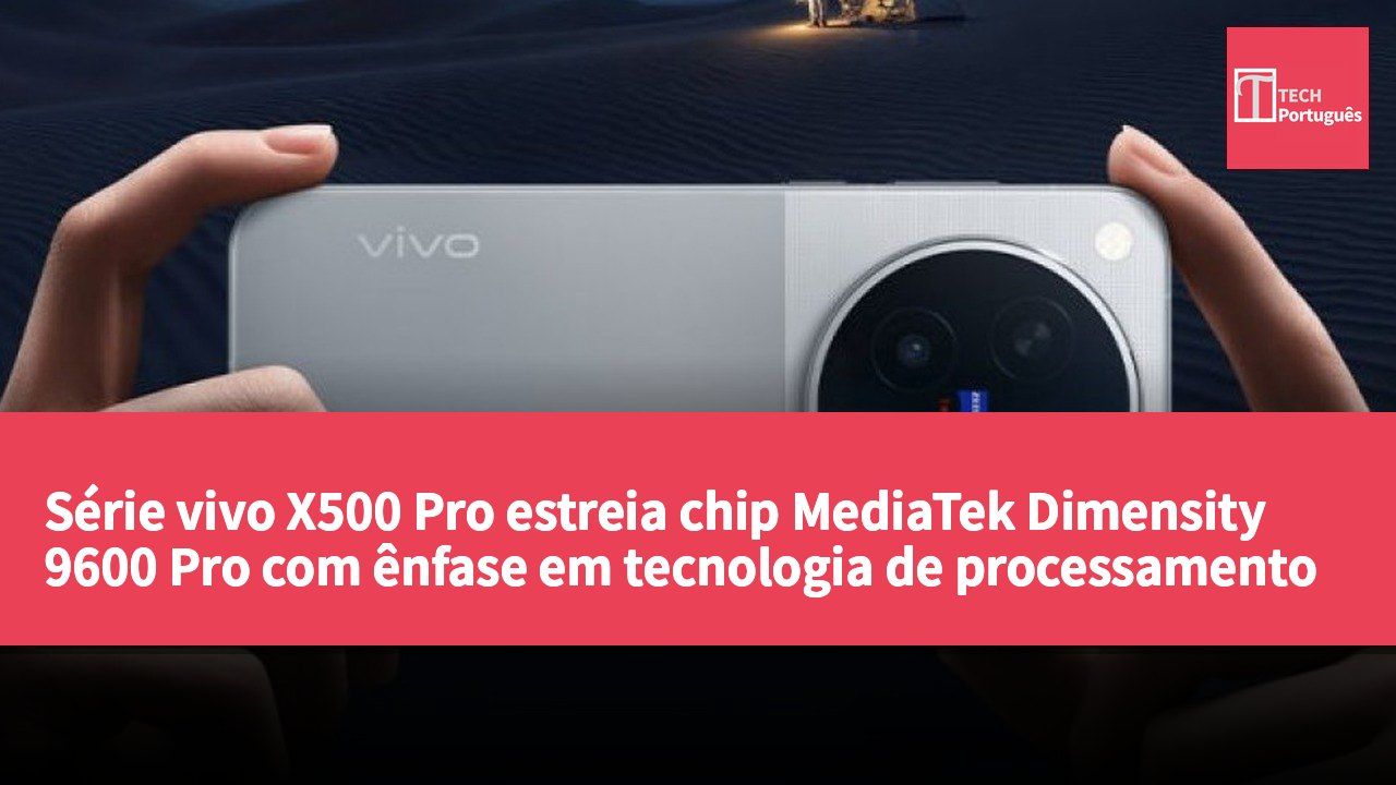 Série vivo X500 Pro estreia chip MediaTek Dimensity 9600 Pro com ênfase em tecnologia de processamento de imagem